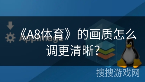 《A8体育》的画质怎么调更清晰？