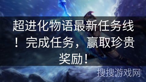 超进化物语最新任务线！完成任务，赢取珍贵奖励！