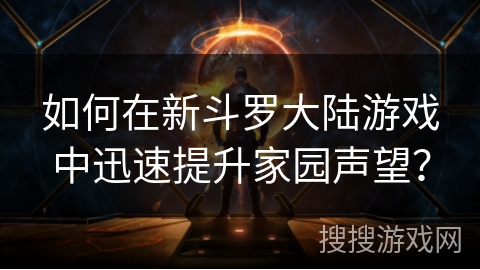 如何在新斗罗大陆游戏中迅速提升家园声望? 如何在新斗罗大陆游戏中迅速提升家园声望?