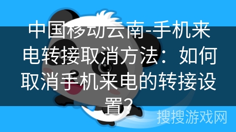 中国移动云南-手机来电转接取消方法：如何取消手机来电的转接设置？