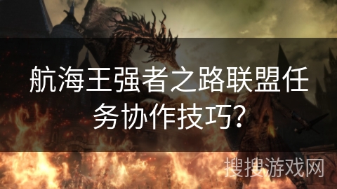 航海王强者之路联盟任务协作技巧？