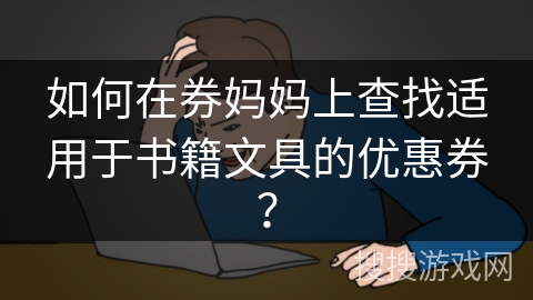 如何在券妈妈上查找适用于书籍文具的优惠券? 如何在券妈妈上查找适用于书籍文具的优惠券?