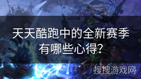 天天酷跑中的全新赛季有哪些心得？