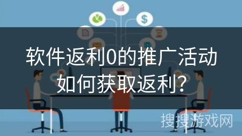 软件返利0的推广活动如何获取返利？