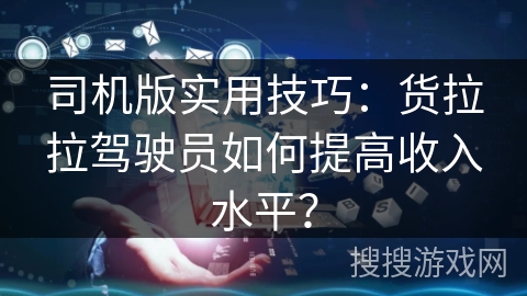 司机版实用技巧:货拉拉驾驶员如何提高收入水平? 司机版实用技巧:货拉拉驾驶员如何提高收入水平?