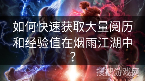 如何快速获取大量阅历和经验值在烟雨江湖中？