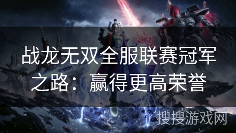 战龙无双全服联赛冠军之路：赢得更高荣誉