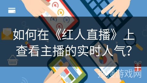 如何在《红人直播》上查看主播的实时人气？
