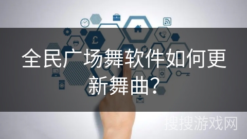 全民广场舞软件如何更新舞曲? 全民广场舞软件如何更新舞曲?