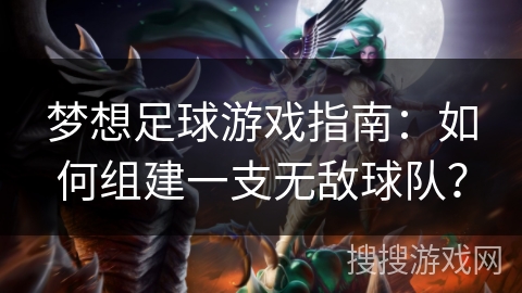 梦想足球游戏指南:如何组建一支无敌球队? 梦想足球游戏指南:如何组建一支无敌球队?