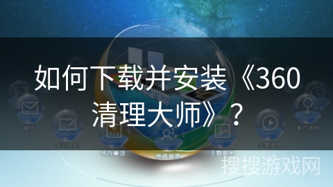 如何下载并安装《360清理大师》? 如何下载并安装《360清理大师》?