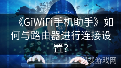 《GiWiFi手机助手》如何与路由器进行连接设置? 《GiWiFi手机助手》如何与路由器进行连接设置?