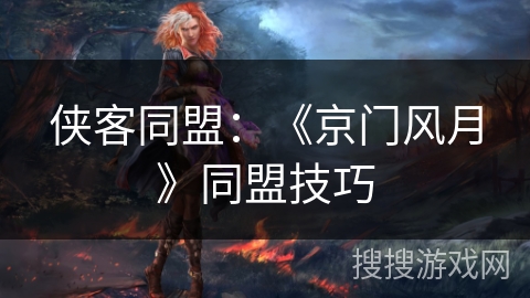 侠客同盟:《京门风月》同盟技巧 侠客同盟:《京门风月》同盟技巧