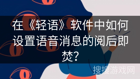 在《轻语》软件中如何设置语音消息的阅后即焚？