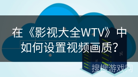 在《影视大全WTV》中如何设置视频画质? 在《影视大全WTV》中如何设置视频画质?