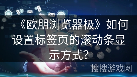《欧朋浏览器极》如何设置标签页的滚动条显示方式? 《欧朋浏览器极》如何设置标签页的滚动条显示方式?