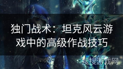 独门战术：坦克风云游戏中的高级作战技巧