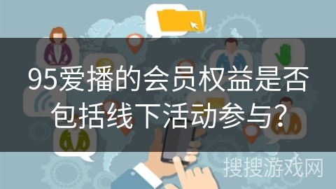 95爱播的会员权益是否包括线下活动参与？