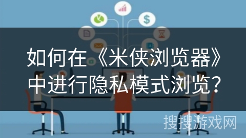 如何在《米侠浏览器》中进行隐私模式浏览？