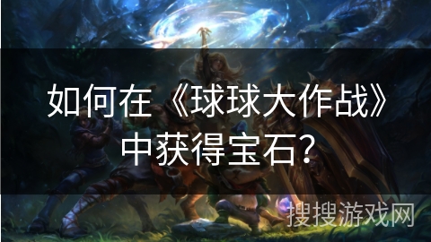 如何在《球球大作战》中获得宝石？