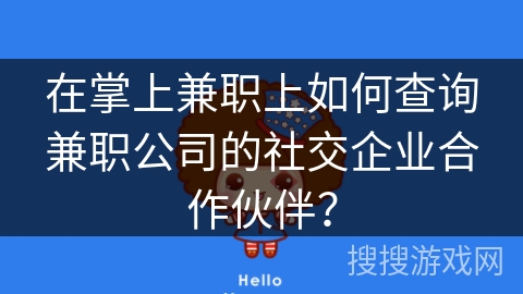 在掌上兼职上如何查询兼职公司的社交企业合作伙伴? 在掌上兼职上如何查询兼职公司的社交企业合作伙伴?