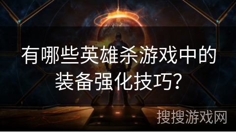 有哪些英雄杀游戏中的装备强化技巧？