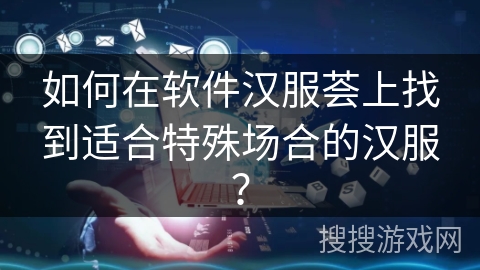 如何在软件汉服荟上找到适合特殊场合的汉服？