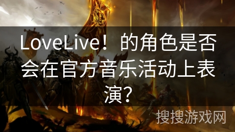 LoveLive！的角色是否会在官方音乐活动上表演？