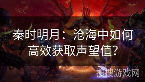 秦时明月:沧海中如何高效获取声望值? 秦时明月:沧海中如何高效获取声望值?