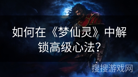 如何在《梦仙灵》中解锁高级心法？
