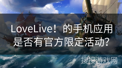 LoveLive！的手机应用是否有官方限定活动？