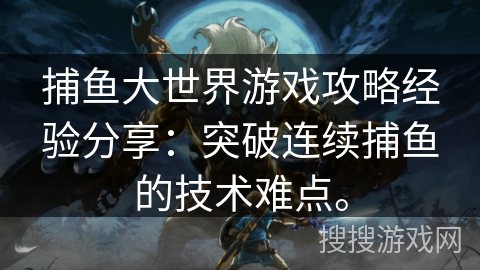 捕鱼大世界游戏攻略经验分享：突破连续捕鱼的技术难点。