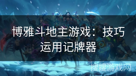 博雅斗地主游戏：技巧运用记牌器