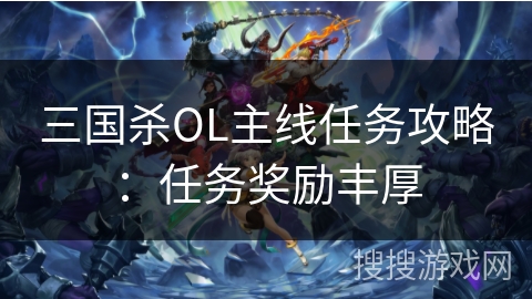 三国杀OL主线任务攻略:任务奖励丰厚 三国杀OL主线任务攻略:任务奖励丰厚