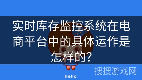 实时库存监控系统在电商平台中的具体运作是怎样的? 实时库存监控系统在电商平台中的具体运作是怎样的?