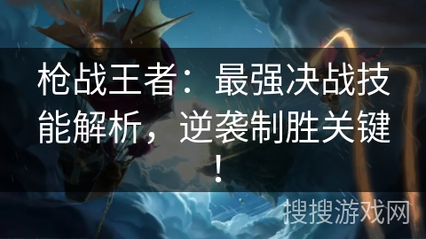 枪战王者：最强决战技能解析，逆袭制胜关键！
