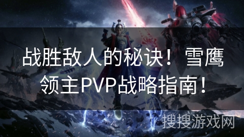 战胜敌人的秘诀！雪鹰领主PVP战略指南！