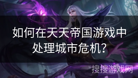 如何在天天帝国游戏中处理城市危机？