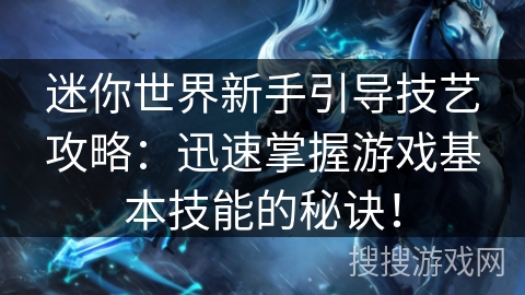 迷你世界新手引导技艺攻略：迅速掌握游戏基本技能的秘诀！