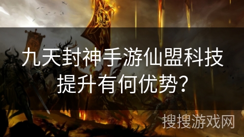 九天封神手游仙盟科技提升有何优势？
