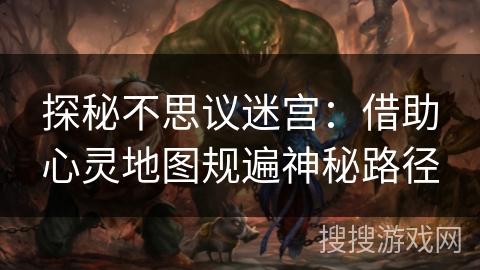 探秘不思议迷宫:借助心灵地图规遍神秘路径 探秘不思议迷宫:借助心灵地图规遍神秘路径