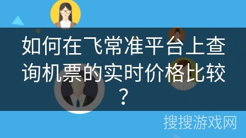如何在飞常准平台上查询机票的实时价格比较? 如何在飞常准平台上查询机票的实时价格比较?