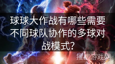 球球大作战有哪些需要不同球队协作的多球对战模式？