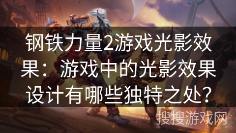 钢铁力量2游戏光影效果：游戏中的光影效果设计有哪些独特之处？