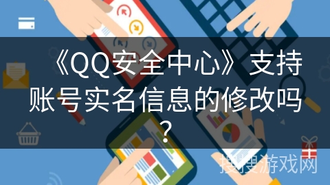 《QQ安全中心》支持账号实名信息的修改吗？