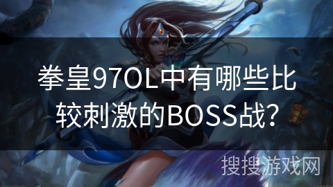 拳皇97OL中有哪些比较刺激的BOSS战？