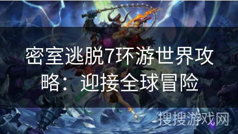 密室逃脱7环游世界攻略:迎接全球冒险 密室逃脱7环游世界攻略:迎接全球冒险