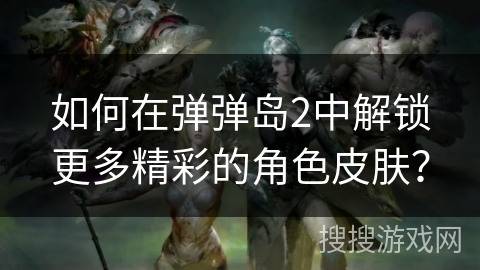 如何在弹弹岛2中解锁更多精彩的角色皮肤？