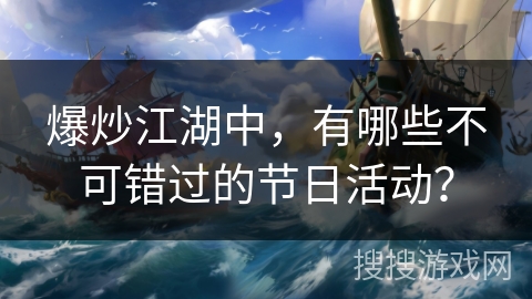 爆炒江湖中,有哪些不可错过的节日活动? 爆炒江湖中,有哪些不可错过的节日活动?