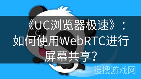 《UC浏览器极速》:如何使用WebRTC进行屏幕共享? 《UC浏览器极速》:如何使用WebRTC进行屏幕共享?